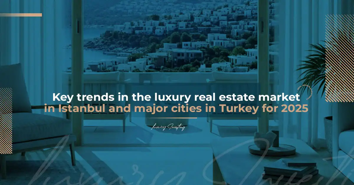 Key trends in the luxury real estate market in Istanbul and major cities in Turkey for 2025
