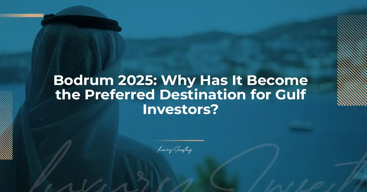 Bodrum 2025: Why Has It Become the Preferred Destination for Gulf Investors?